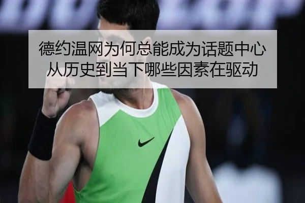 德约温网为何总能成为话题中心 从历史到当下哪些因素在驱动